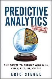 Predictive Analytics: The Power to Predict Who Will Click, Buy, Lie, or Die by E. Siegel